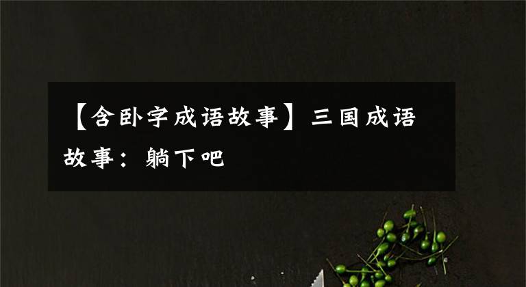 【含卧字成语故事】三国成语故事:躺下吧