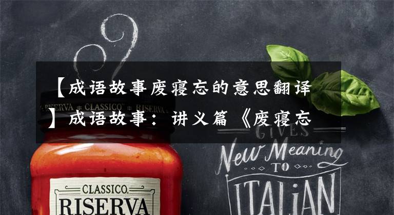 【成语故事废寝忘的意思翻译】成语故事：讲义篇《废寝忘食》