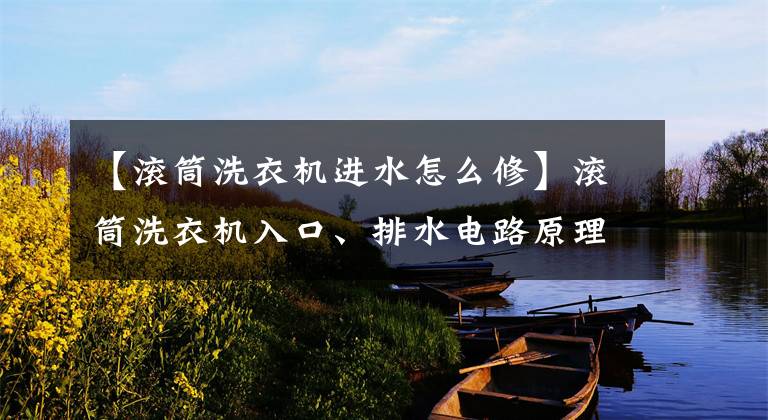 【滚筒洗衣机进水怎么修】滚筒洗衣机入口、排水电路原理及维修
