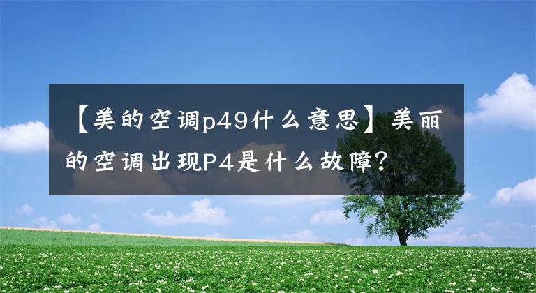 【美的空调p49什么意思】美丽的空调出现P4是什么故障?