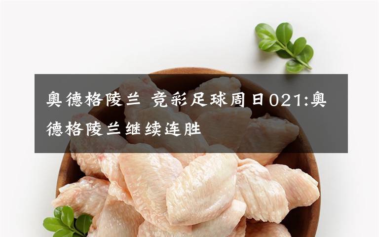 奥德格陵兰 竞彩足球周日021:奥德格陵兰继续连胜
