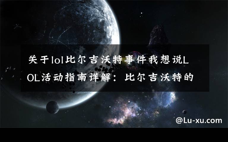 关于lol比尔吉沃特事件我想说LOL活动指南详解:比尔吉沃特的风暴&同人痛车创作大赛