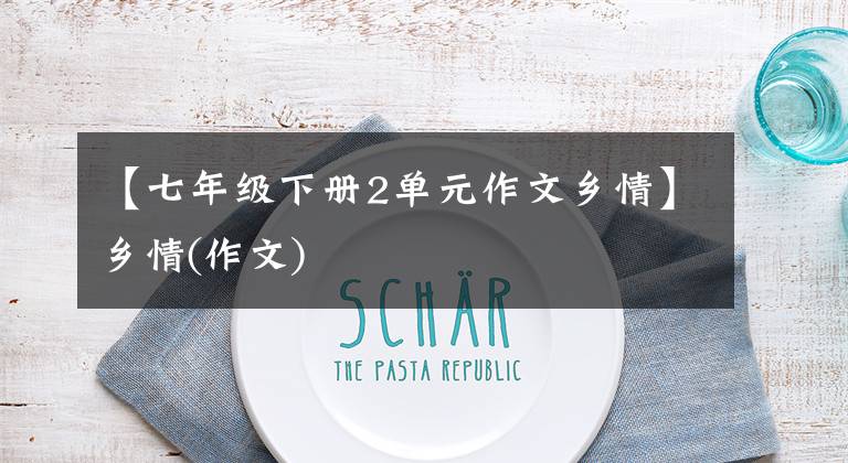 【七年级下册2单元作文乡情】乡情(作文)