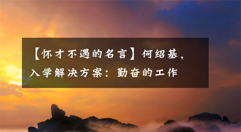 【怀才不遇的名言】何绍基，入学解决方案：勤奋的工作