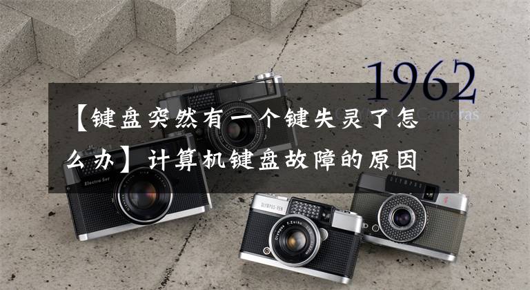 【键盘突然有一个键失灵了怎么办】计算机键盘故障的原因及解决方法