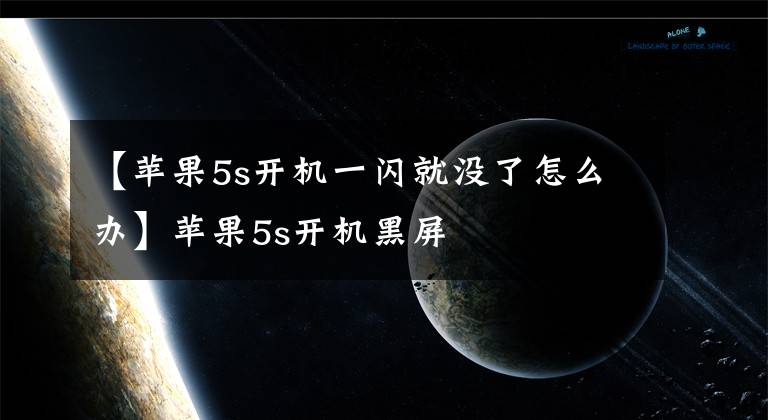 【苹果5s开机一闪就没了怎么办】苹果5s开机黑屏