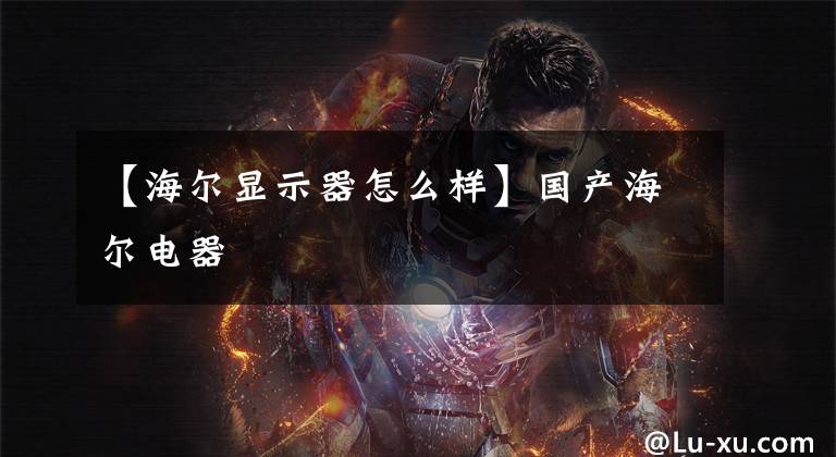 【海尔显示器怎么样】国产海尔电器