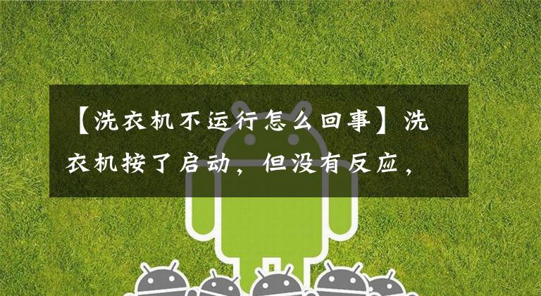 【洗衣机不运行怎么回事】洗衣机按了启动，但没有反应，这是怎么回事？