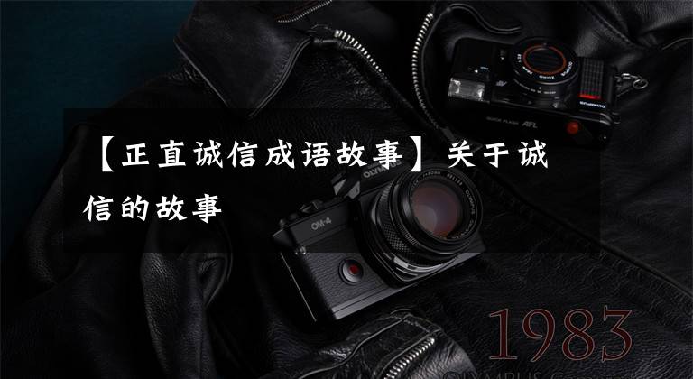 【正直诚信成语故事】关于诚信的故事