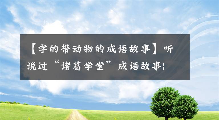 【字的带动物的成语故事】听说过“诸葛学堂”成语故事| |驴技术穷,有没有听说过ULAM老鼠技术穷?