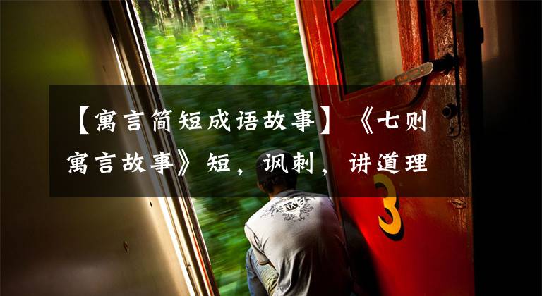 【寓言简短成语故事】《七则寓言故事》短,讽刺,讲道理!