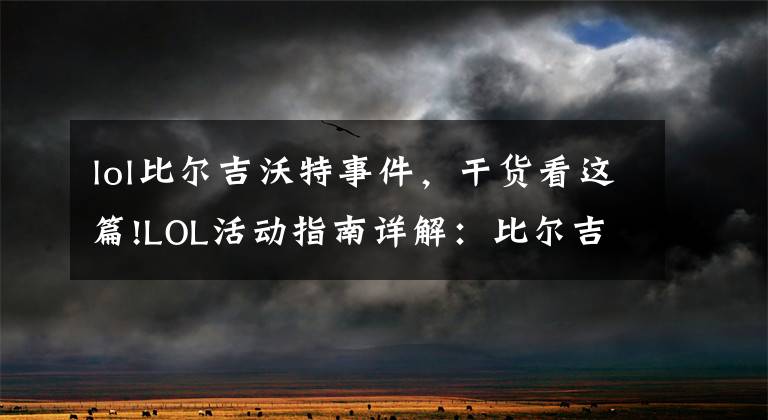 lol比尔吉沃特事件,干货看这篇!LOL活动指南详解:比尔吉沃特的风暴&同人痛车创作大赛