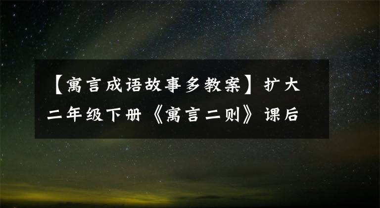 【寓言成语故事多教案】扩大二年级下册《寓言二则》课后寓言故事中出现的三个成语