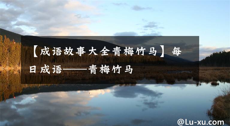 【成语故事大全青梅竹马】每日成语——青梅竹马