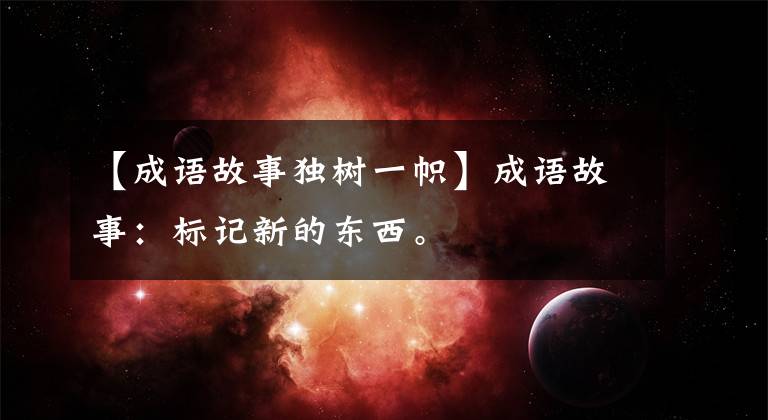 【成语故事独树一帜】成语故事:标记新的东西。