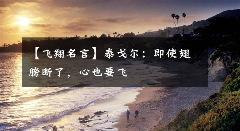 【飞翔名言】泰戈尔:即使翅膀断了,心也要飞