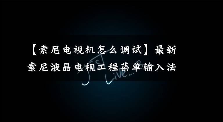【索尼电视机怎么调试】最新索尼液晶电视工程菜单输入法及调试方法