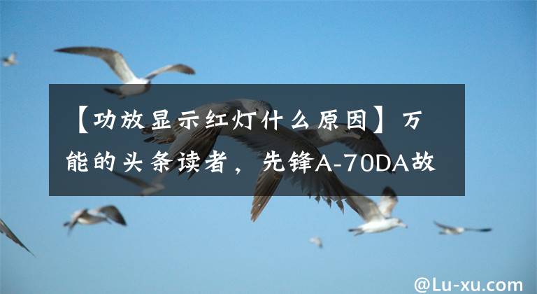 【功放显示红灯什么原因】万能的头条读者,先锋A-70DA故障可以帮助我支付报酬。