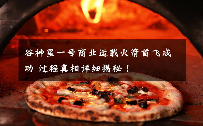 谷神星一号商业运载火箭首飞成功 过程真相详细揭秘!