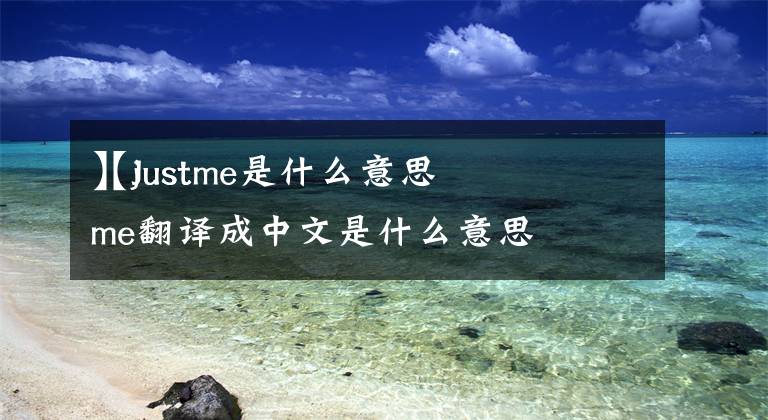 【Justme是什么意思
】just me翻译成中文是什么意思