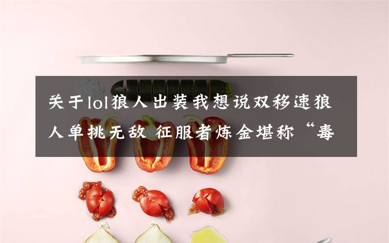 关于lol狼人出装我想说双移速狼人单挑无敌 征服者炼金堪称“毒瘤”韩服四大新套路推荐