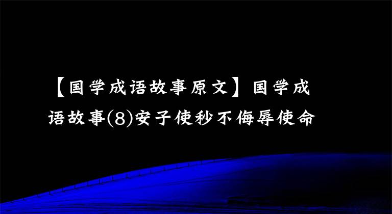 【国学成语故事原文】国学成语故事(8)安子使秒不侮辱使命的南橘北子