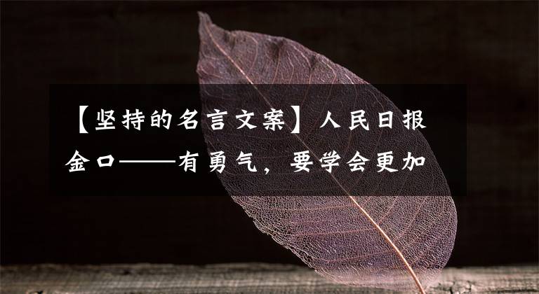 【坚持的名言文案】人民日报金口——有勇气,要学会更加坚持