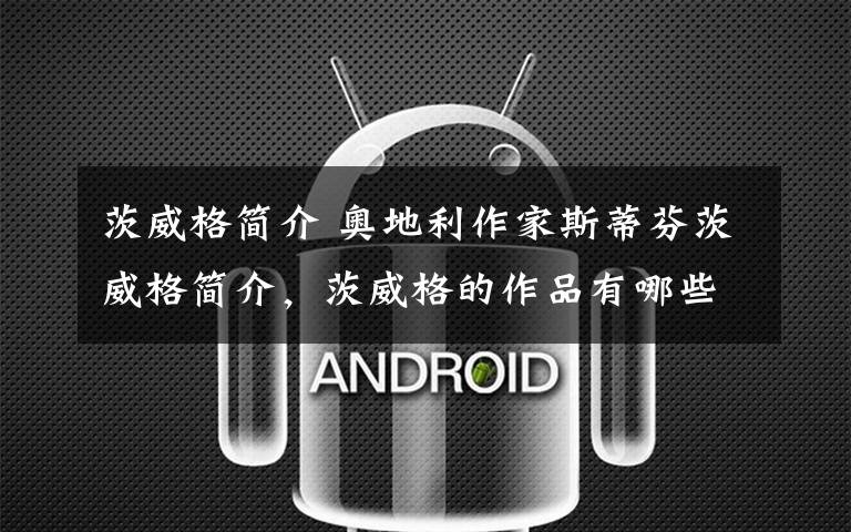 茨威格简介 奥地利作家斯蒂芬茨威格简介,茨威格的作品有哪些
