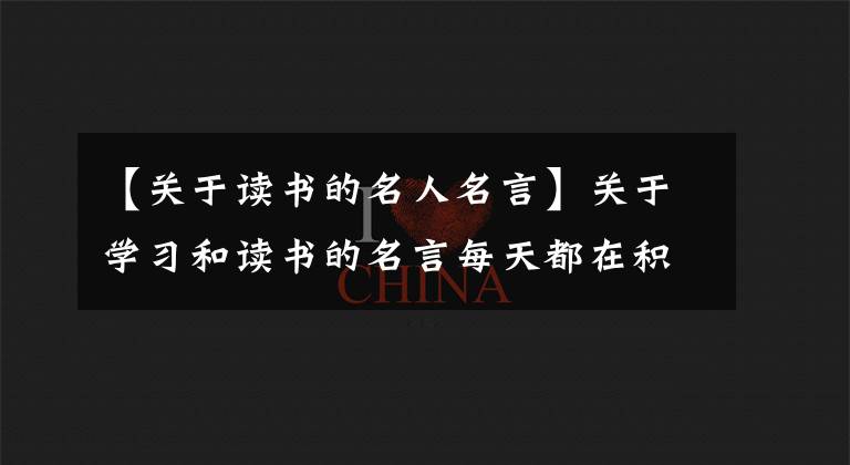 【关于读书的名人名言】关于学习和读书的名言每天都在积累