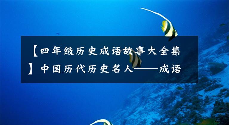 【四年级历史成语故事大全集】中国历代历史名人——成语故事和轶事典故汇集在一起