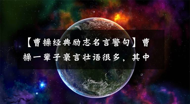 【曹操经典励志名言警句】曹操一辈子豪言壮语很多,其中这四句话最霸气,尤其是最后一句话。