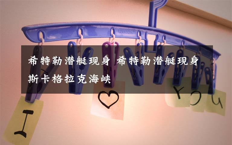 希特勒潜艇现身 希特勒潜艇现身斯卡格拉克海峡