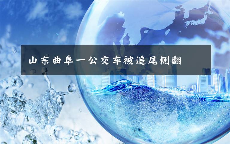 山东曲阜一公交车被追尾侧翻