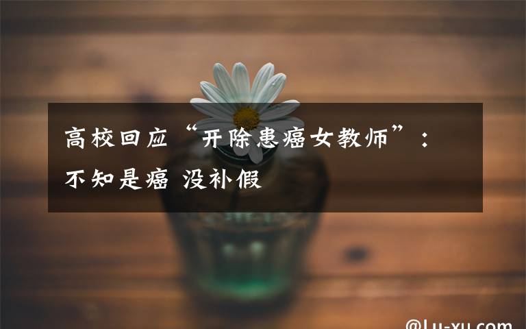 高校回应“开除患癌女教师”:不知是癌 没补假