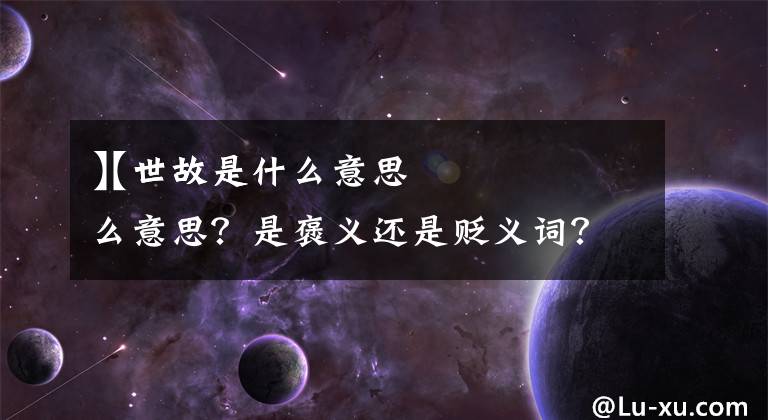 【世故是什么意思】世故是什么意思?是褒义还是贬义词?说别人世故又是什么意思?