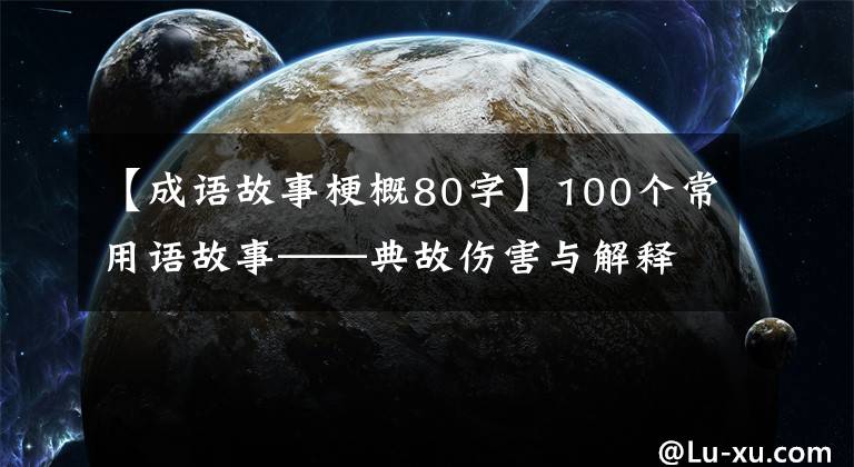 【成语故事梗概80字】100个常用语故事——典故伤害与解释