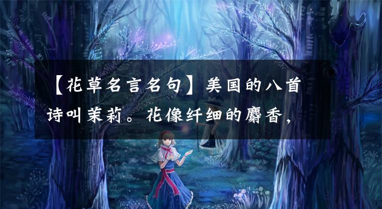 【花草名言名句】美国的八首诗叫茉莉。花像纤细的麝香，已经相当于炎热和寒冷