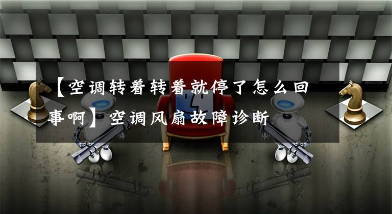 【空调转着转着就停了怎么回事啊】空调风扇故障诊断