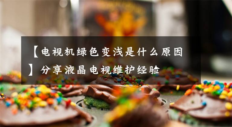 【电视机绿色变浅是什么原因】分享液晶电视维护经验