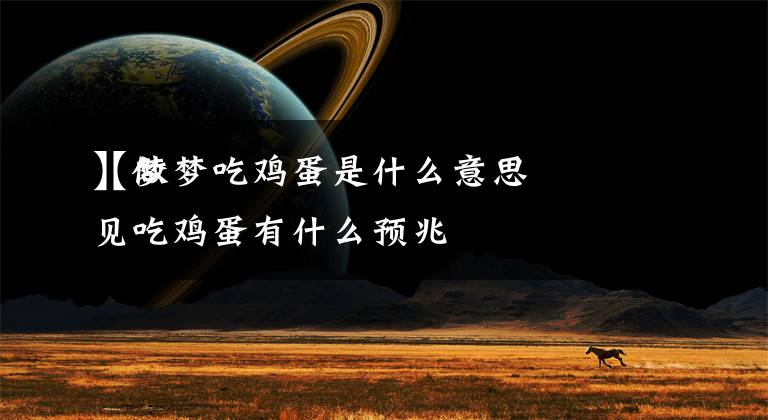 【做梦吃鸡蛋是什么意思】梦见吃鸡蛋有什么预兆