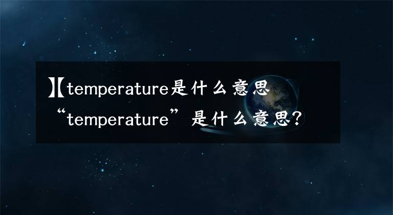 【temperature是什么意思
】“temperature”是什么意思?