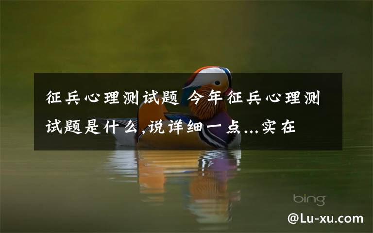 征兵心理测试题 今年征兵心理测试题是什么,说详细一点...实在没法的话,你就列几道让我做做...