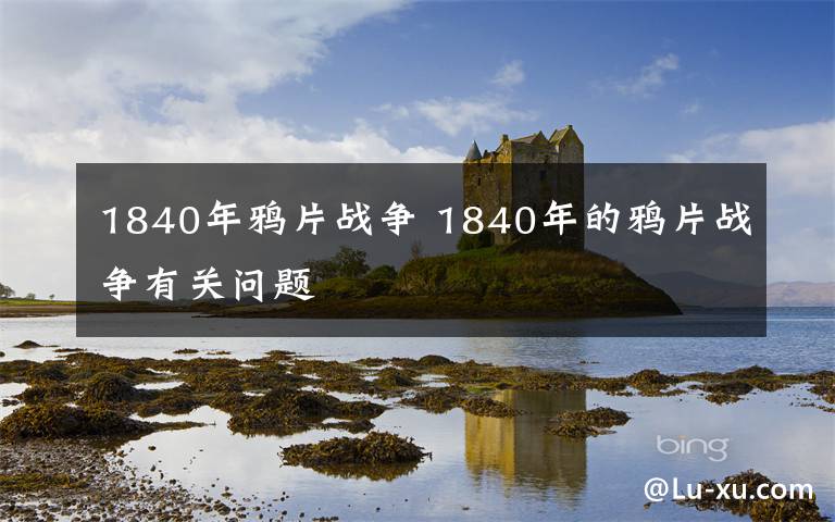 1840年鸦片战争 1840年的鸦片战争有关问题
