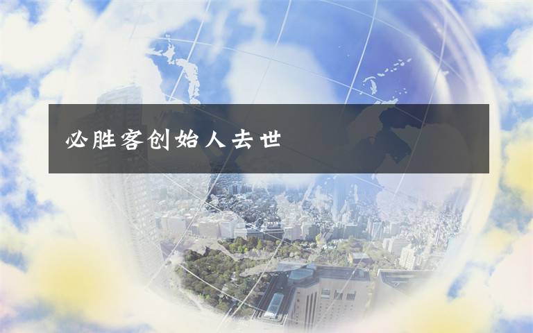 必胜客创始人去世