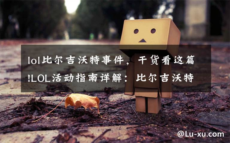 lol比尔吉沃特事件,干货看这篇!LOL活动指南详解:比尔吉沃特的风暴&同人痛车创作大赛