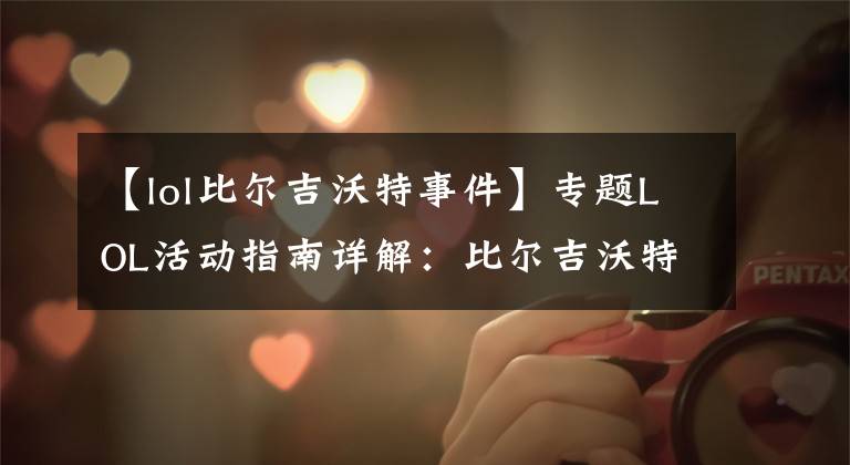 【lol比尔吉沃特事件】专题LOL活动指南详解:比尔吉沃特的风暴&同人痛车创作大赛