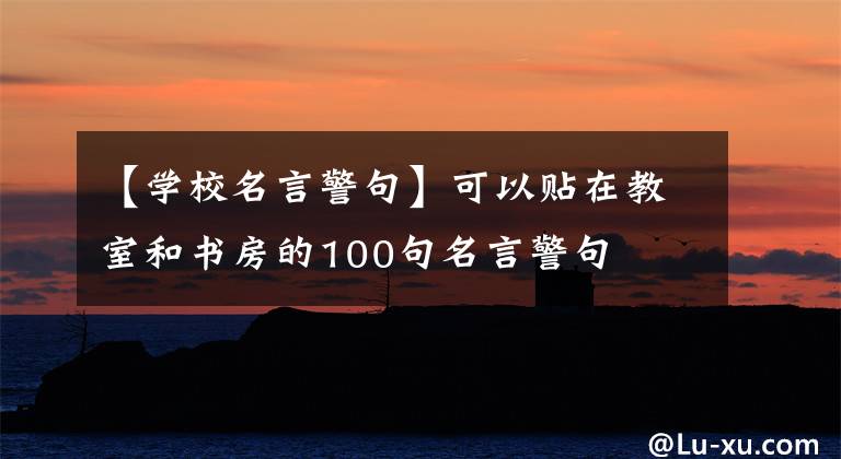 【学校名言警句】可以贴在教室和书房的100句名言警句
