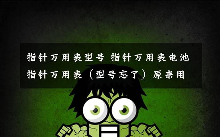 指针万用表型号 指针万用表电池指针万用表(型号忘了)原来用1节五号电池的,我想用MP3上的电池(3.7V150MA)代替.电阻降压好还是