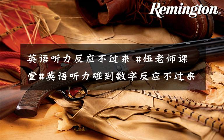 英语听力反应不过来 #伍老师课堂#英语听力碰到数字反应不过来怎么办?