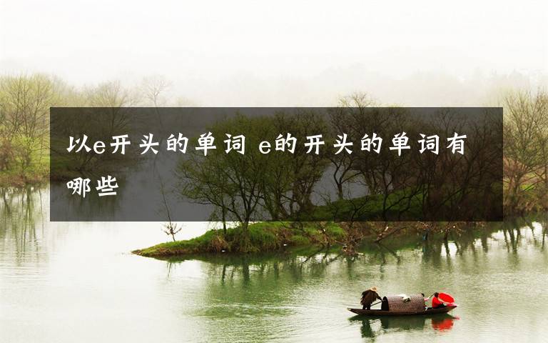 以e开头的单词 e的开头的单词有哪些